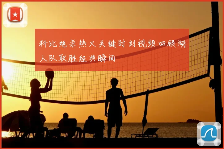 科比绝杀热火关键时刻视频回顾湖人队取胜经典瞬间