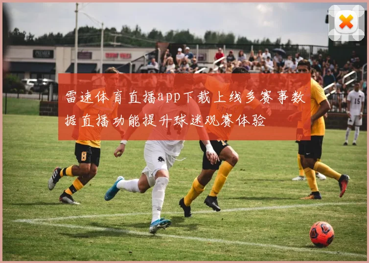 雷速体育直播app下载上线多赛事数据直播功能提升球迷观赛体验