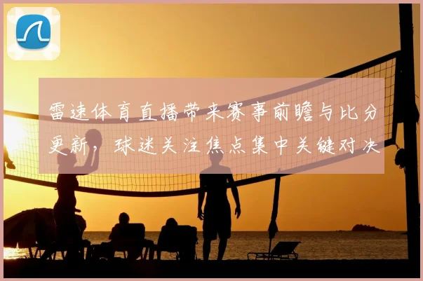 雷速体育直播带来赛事前瞻与比分更新，球迷关注焦点集中关键对决中