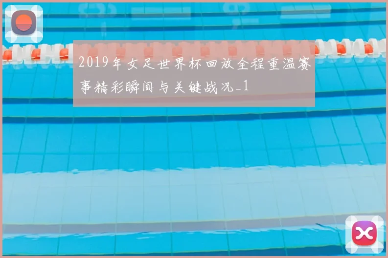 2019年女足世界杯回放全程重温赛事精彩瞬间与关键战况_1