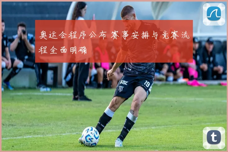 奥运会程序公布 赛事安排与竞赛流程全面明确