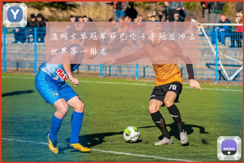 温网女单冠军萨巴伦卡夺冠后冲击世界第一排名