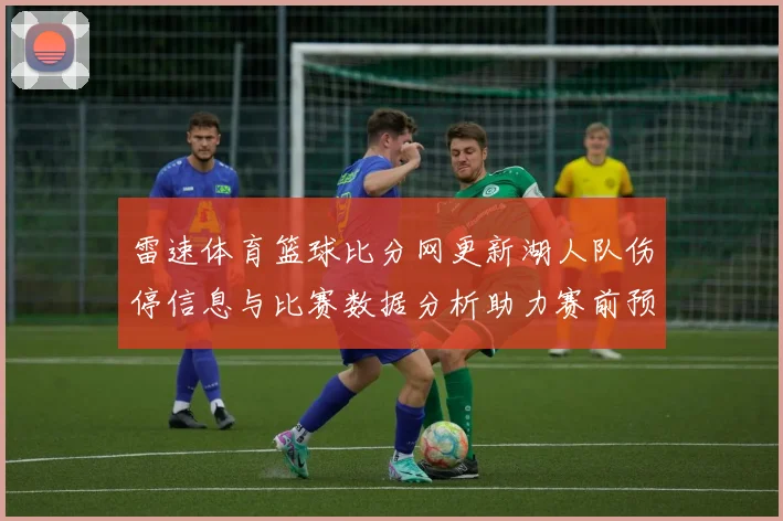 雷速体育篮球比分网更新湖人队伤停信息与比赛数据分析助力赛前预测