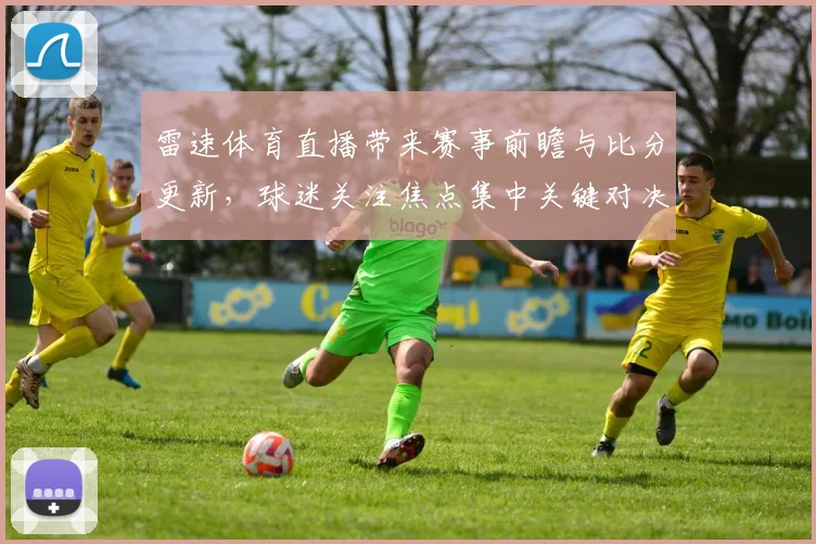 雷速体育直播带来赛事前瞻与比分更新，球迷关注焦点集中关键对决中