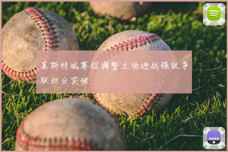 莱斯特城赛程调整主场迎战强敌争取积分突破