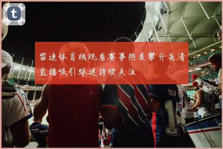 雷速体育线观看赛事热度攀升高清直播吸引球迷持续关注