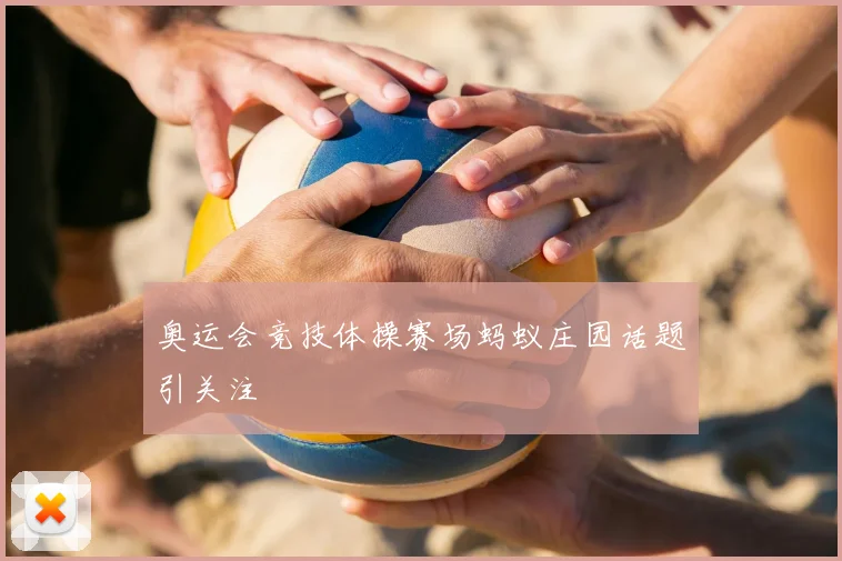 奥运会竞技体操赛场蚂蚁庄园话题引关注