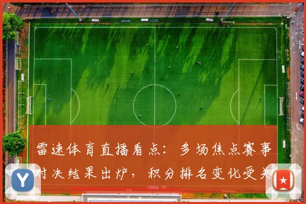 雷速体育直播看点：多场焦点赛事对决结果出炉，积分排名变化受关注