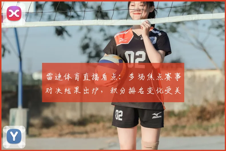 雷速体育直播看点：多场焦点赛事对决结果出炉，积分排名变化受关注