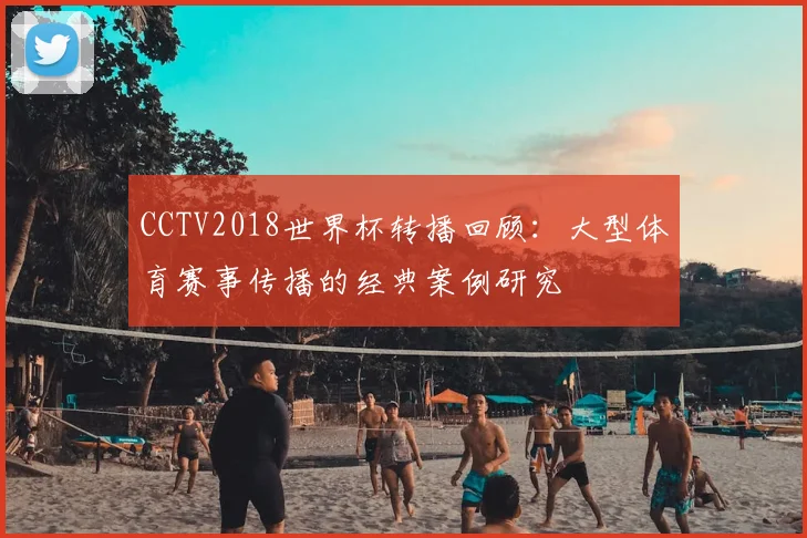 CCTV2018世界杯转播回顾:大型体育赛事传播的经典案例研究