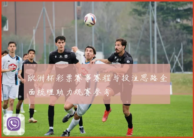 欧洲杯彩票赛事赛程与投注思路全面梳理助力观赛参考