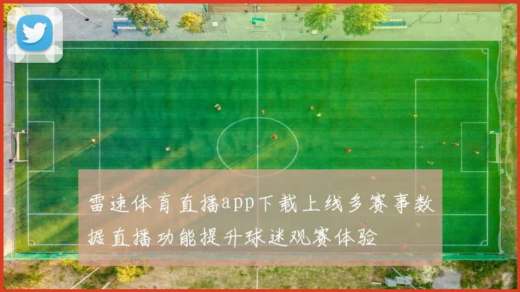 雷速体育直播app下载上线多赛事数据直播功能提升球迷观赛体验