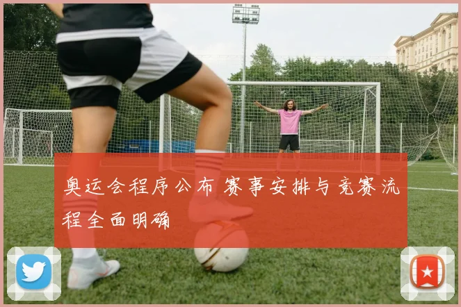 奥运会程序公布 赛事安排与竞赛流程全面明确