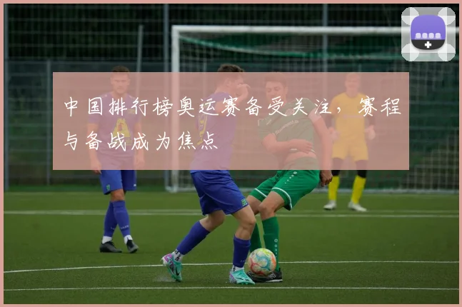 中国排行榜奥运赛备受关注，赛程与备战成为焦点